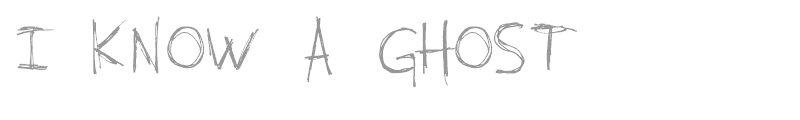 I KNOW A GHOST