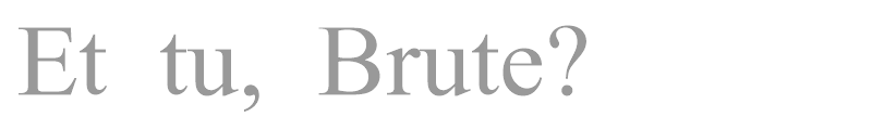 Et tu, Brute?