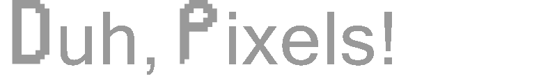 Duh, Pixels!